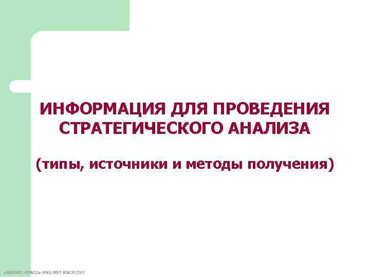 ИНФОРМАЦИЯ ДЛЯ ПРОВЕДЕНИЯ СТРАТЕГИЧЕСКОГО АНАЛИЗА (типы, источники и методы получения) «БИЗНЕС-КЛАСС» ИАЦ ИМП МЭСИ