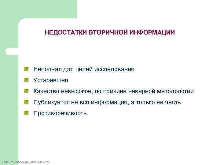 НЕДОСТАТКИ ВТОРИЧНОЙ ИНФОРМАЦИИ Неполная для целей исследования Устаревшая Качество невысокое, по причине неверной методологии