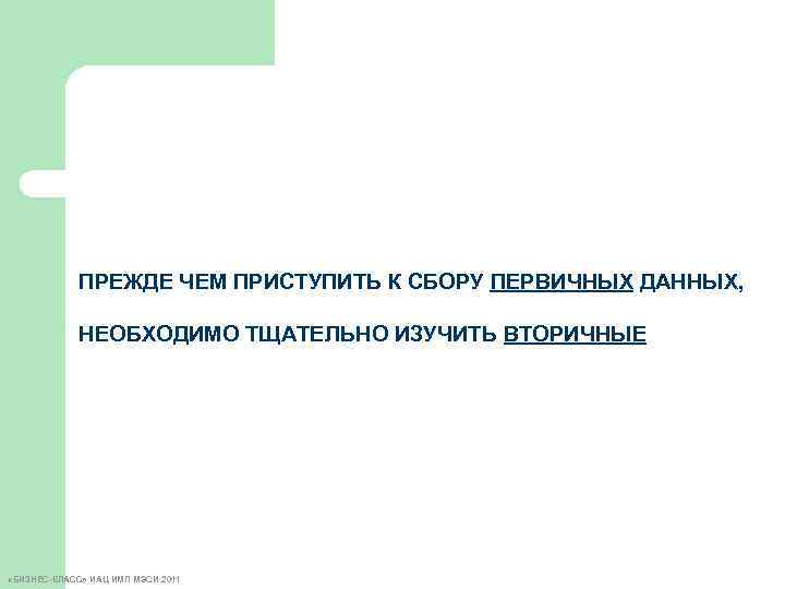 ПРЕЖДЕ ЧЕМ ПРИСТУПИТЬ К СБОРУ ПЕРВИЧНЫХ ДАННЫХ, НЕОБХОДИМО ТЩАТЕЛЬНО ИЗУЧИТЬ ВТОРИЧНЫЕ «БИЗНЕС-КЛАСС» ИАЦ ИМП