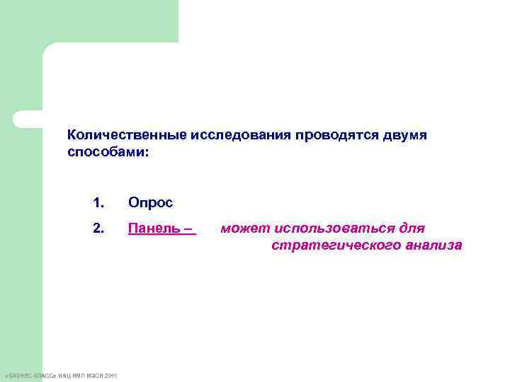 Количественные исследования проводятся двумя способами: 1. Опрос 2. Панель – «БИЗНЕС-КЛАСС» ИАЦ ИМП МЭСИ