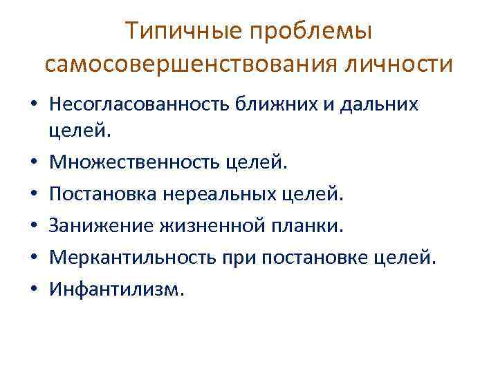 Типичные проблемы самосовершенствования личности • Несогласованность ближних и дальних целей. • Множественность целей. •