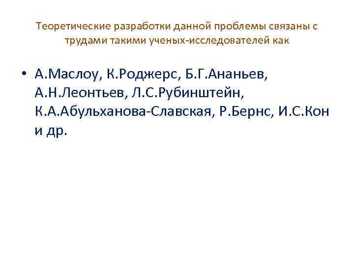 Теоретические разработки данной проблемы связаны с трудами такими ученых-исследователей как • А. Маслоу, К.
