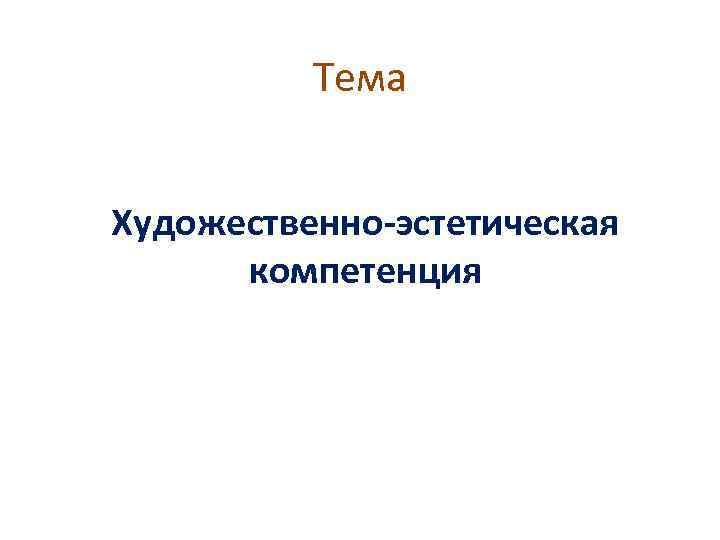 Тема Художественно-эстетическая компетенция 