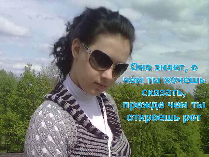 Она знает, о чем ты хочешь сказать, прежде чем ты откроешь рот 