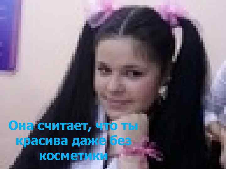 Она считает, что ты красива даже без косметики 