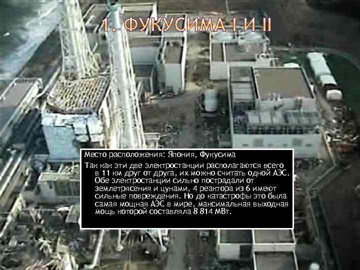 Место расположения: Япония, Фукусима Так как эти две электростанции располагаются всего в 11 км