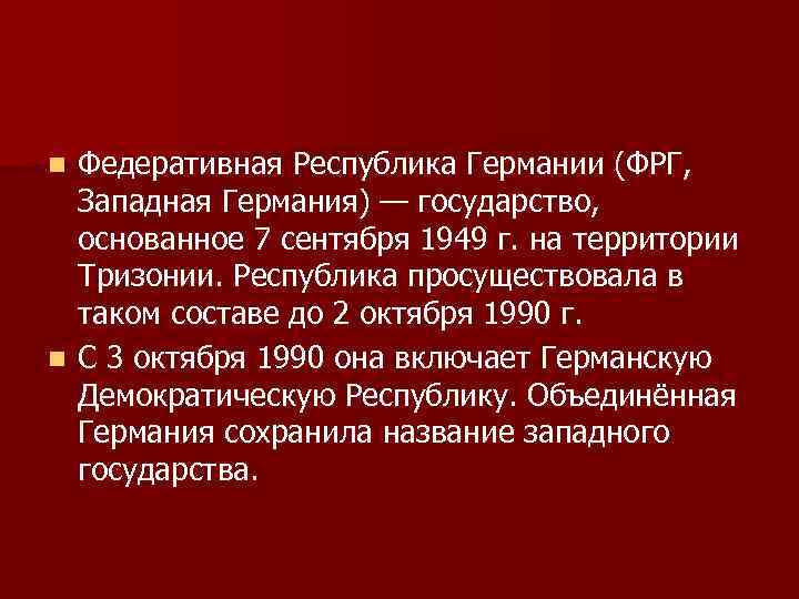 Федеративная Республика Германии (ФРГ, Западная Германия) — государство, основанное 7 сентября 1949 г. на