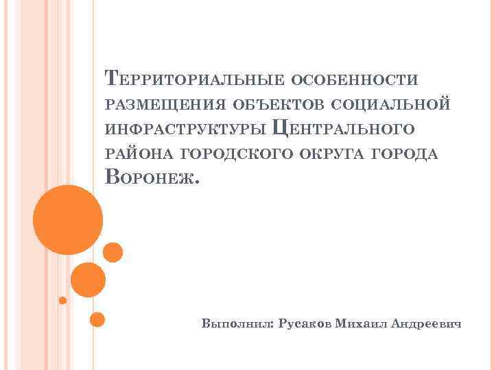 ТЕРРИТОРИАЛЬНЫЕ ОСОБЕННОСТИ РАЗМЕЩЕНИЯ ОБЪЕКТОВ СОЦИАЛЬНОЙ ИНФРАСТРУКТУРЫ ЦЕНТРАЛЬНОГО РАЙОНА ГОРОДСКОГО ОКРУГА ГОРОДА ВОРОНЕЖ. Выполнил: Русаков