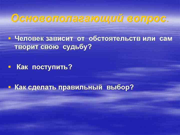 Основополагающий вопрос. § Человек зависит от обстоятельств или сам творит свою судьбу? § Как