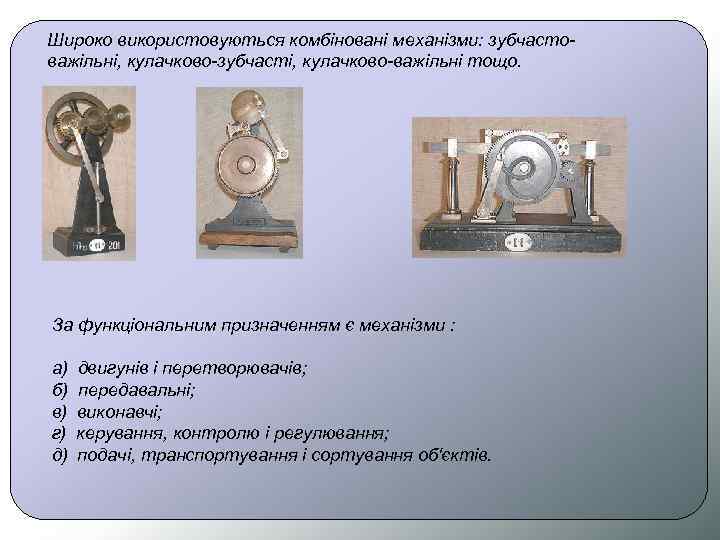 Широко використовуються комбіновані механізми: зубчастоважільні, кулачково-зубчасті, кулачково-важільні тощо. За функціональним призначенням є механізми :