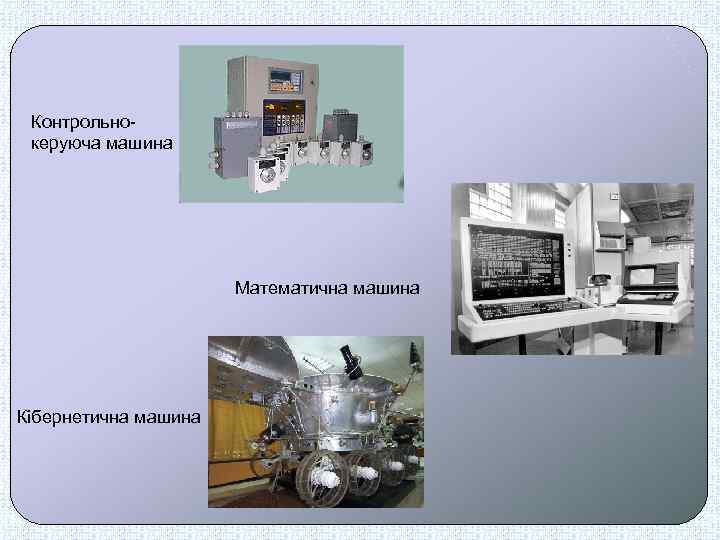 Контрольнокеруюча машина Математична машина Кібернетична машина 