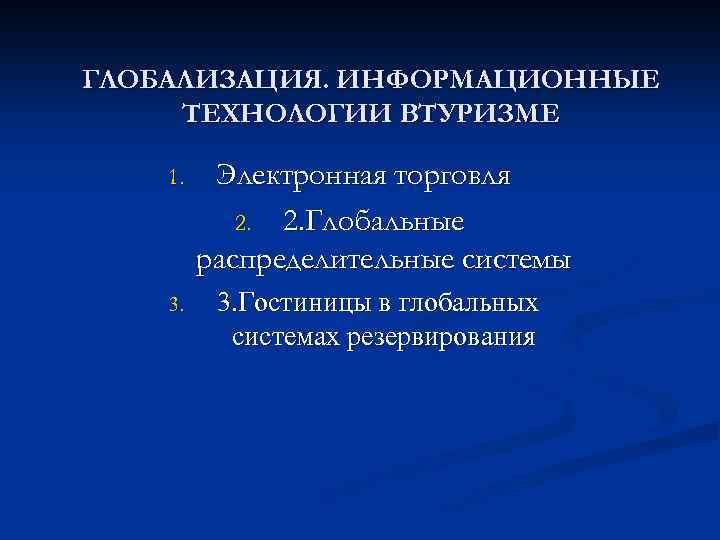 ГЛОБАЛИЗАЦИЯ. ИНФОРМАЦИОННЫЕ ТЕХНОЛОГИИ ВТУРИЗМЕ 1. Электронная торговля 2. 2. Глобальные распределительные системы 3. Гостиницы