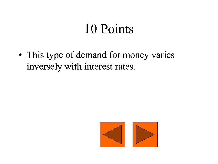 10 Points • This type of demand for money varies inversely with interest rates.