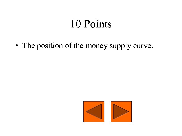 10 Points • The position of the money supply curve. 