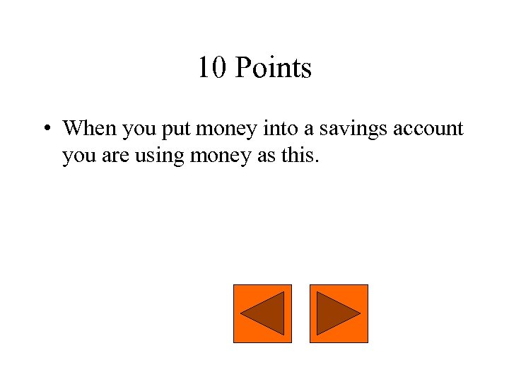 10 Points • When you put money into a savings account you are using
