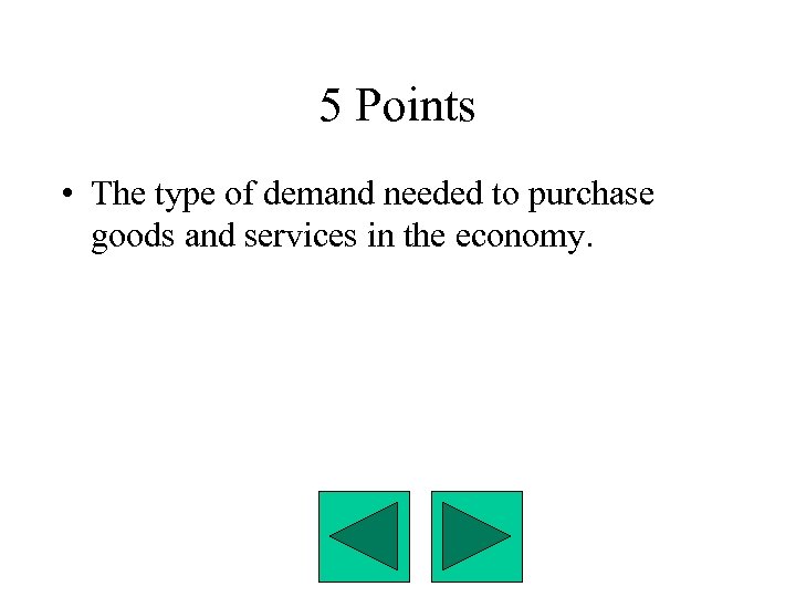 5 Points • The type of demand needed to purchase goods and services in