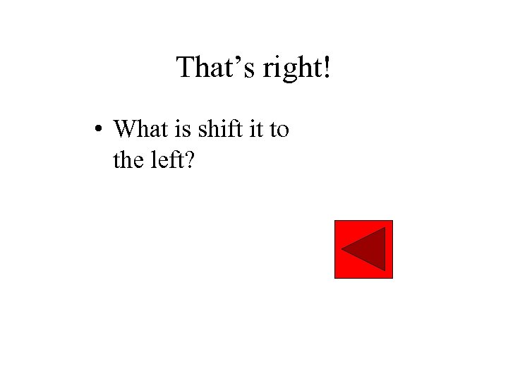 That’s right! • What is shift it to the left? 