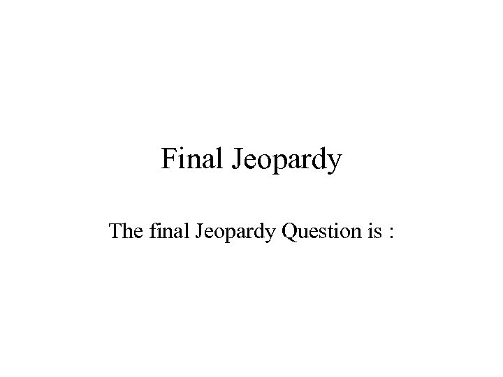 Final Jeopardy The final Jeopardy Question is : 