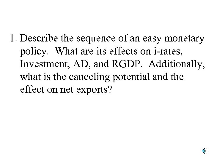 1. Describe the sequence of an easy monetary policy. What are its effects on