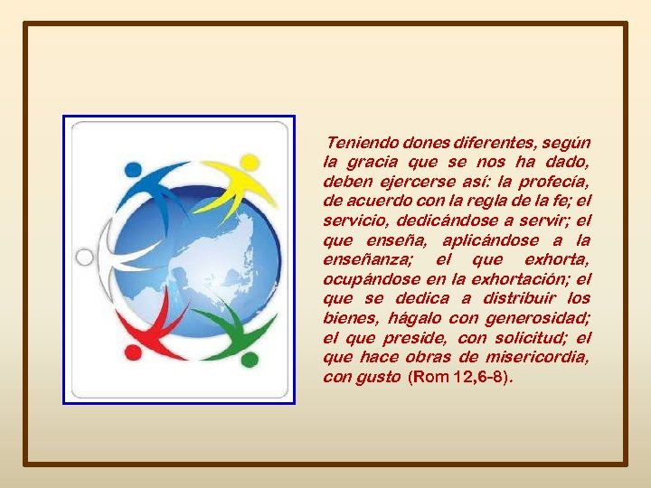 Teniendo dones diferentes, según la gracia que se nos ha dado, deben ejercerse así: