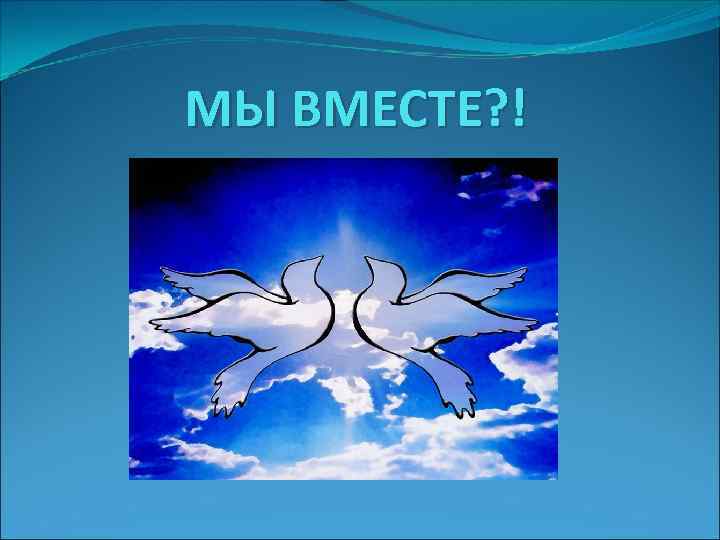 МЫ ВМЕСТЕ? ! 