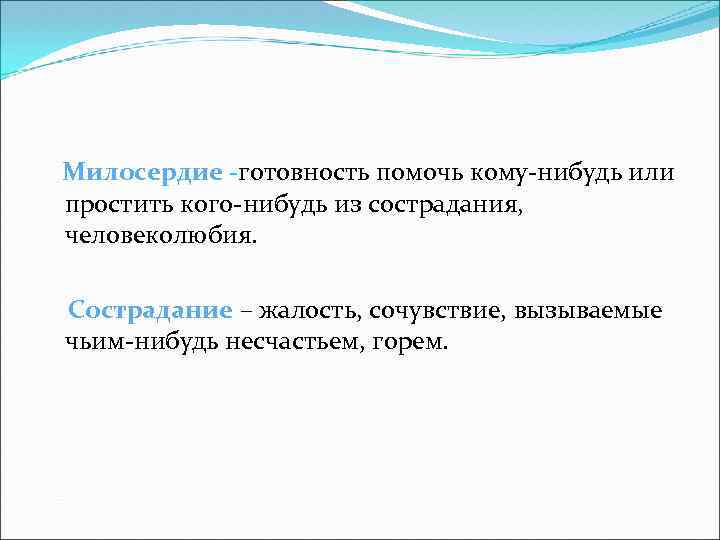 Милосердие -готовность помочь кому-нибудь или простить кого-нибудь из сострадания, человеколюбия. Сострадание – жалость, сочувствие,