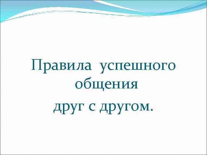 Правила успешного общения друг с другом. 