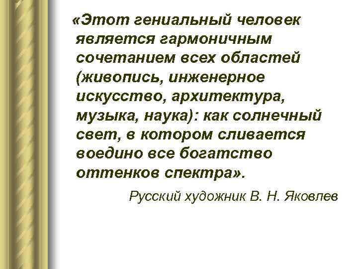  «Этот гениальный человек является гармоничным сочетанием всех областей (живопись, инженерное искусство, архитектура, музыка,