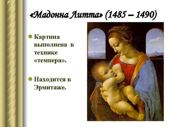  «Мадонна Литта» (1485 – 1490) l Картина выполнена в технике «темпера» . l