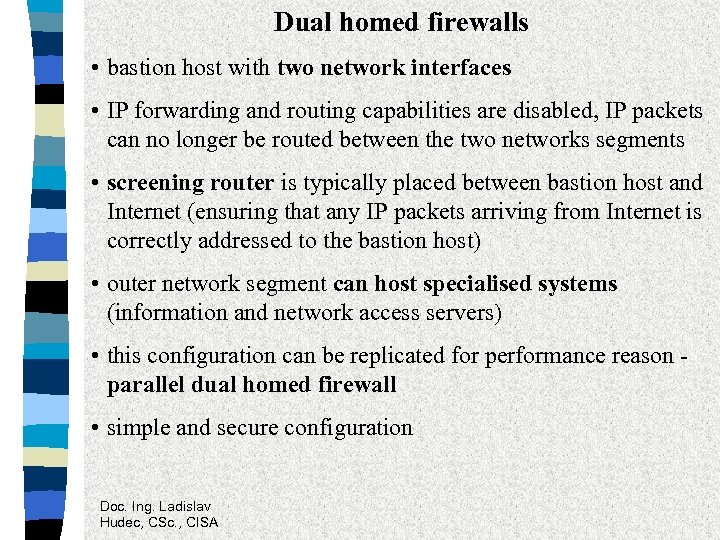 Dual homed firewalls • bastion host with two network interfaces • IP forwarding and