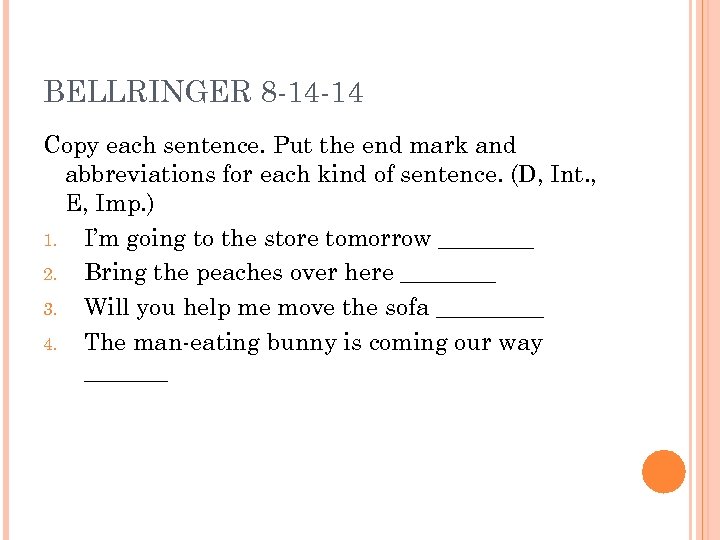 BELLRINGER 8 -14 -14 Copy each sentence. Put the end mark and abbreviations for