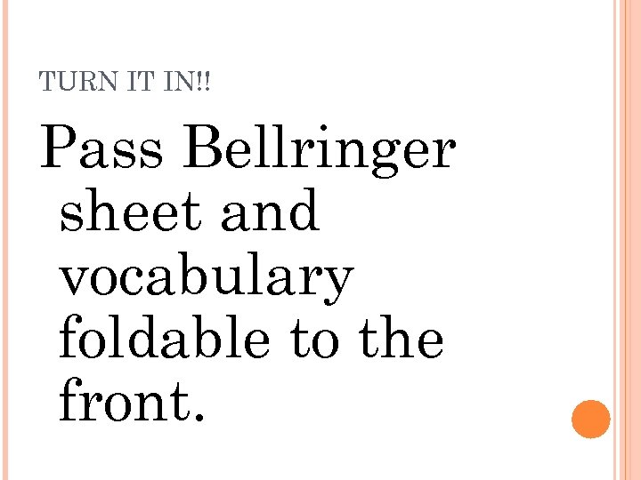 TURN IT IN!! Pass Bellringer sheet and vocabulary foldable to the front. 