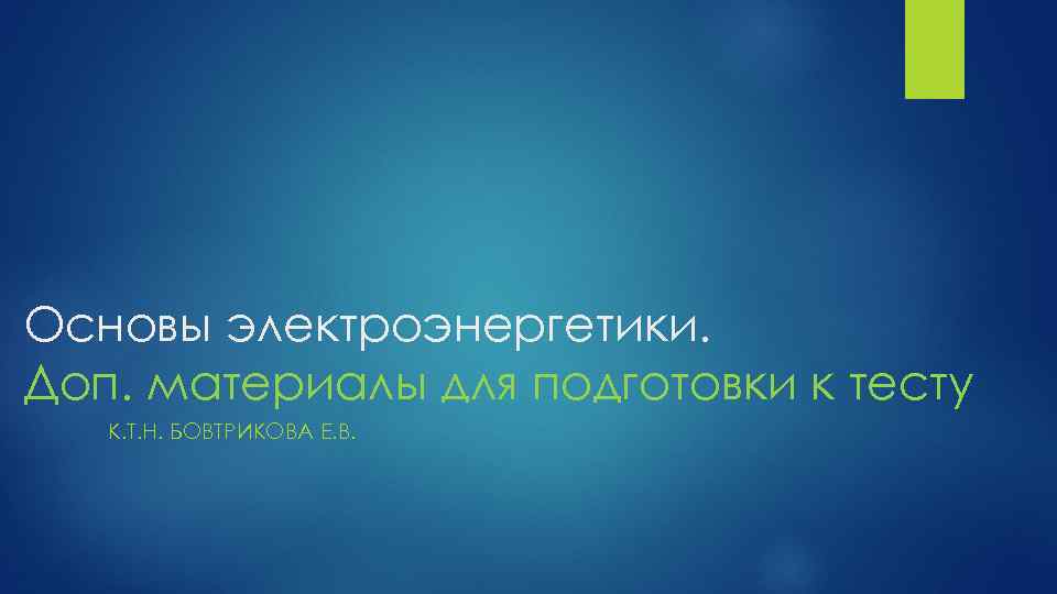 Основы электроэнергетики. Доп. материалы для подготовки к тесту К. Т. Н. БОВТРИКОВА Е. В.