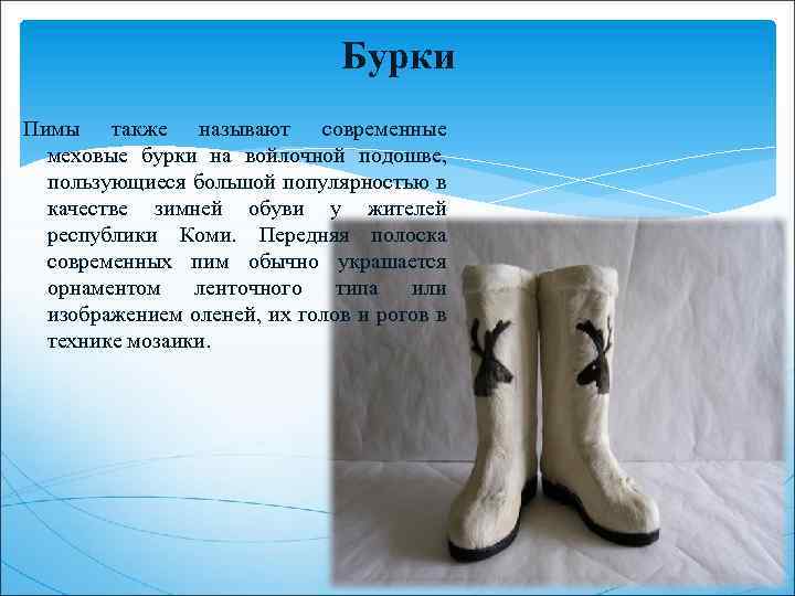 Бурки Пимы также называют современные меховые бурки на войлочной подошве, пользующиеся большой популярностью в