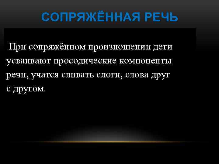 СОПРЯЖЁННАЯ РЕЧЬ При сопряжённом произношении дети усваивают просодические компоненты речи, учатся сливать слоги, слова