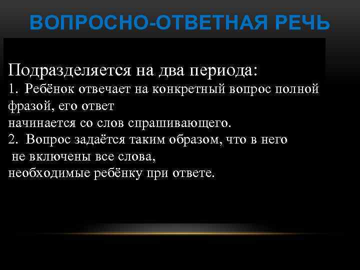 ВОПРОСНО-ОТВЕТНАЯ РЕЧЬ Подразделяется на два периода: 1. Ребёнок отвечает на конкретный вопрос полной фразой,