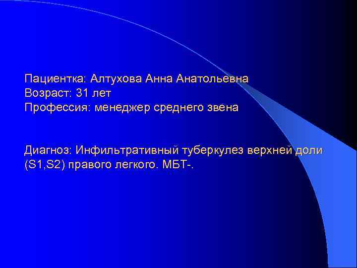 Пациентка: Алтухова Анна Анатольевна Возраст: 31 лет Профессия: менеджер среднего звена Диагноз: Инфильтративный туберкулез