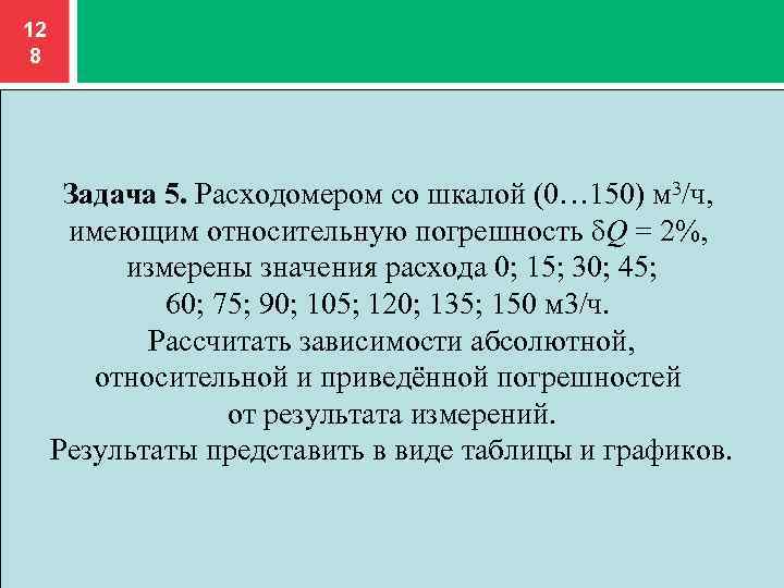 12 8 Задача 5. Расходомером со шкалой (0… 150) м 3/ч, имеющим относительную погрешность