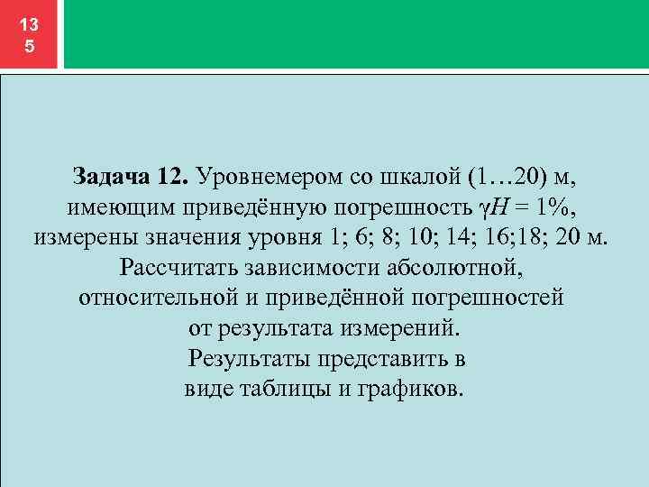 13 5 Задача 12. Уровнемером со шкалой (1… 20) м, имеющим приведённую погрешность γH