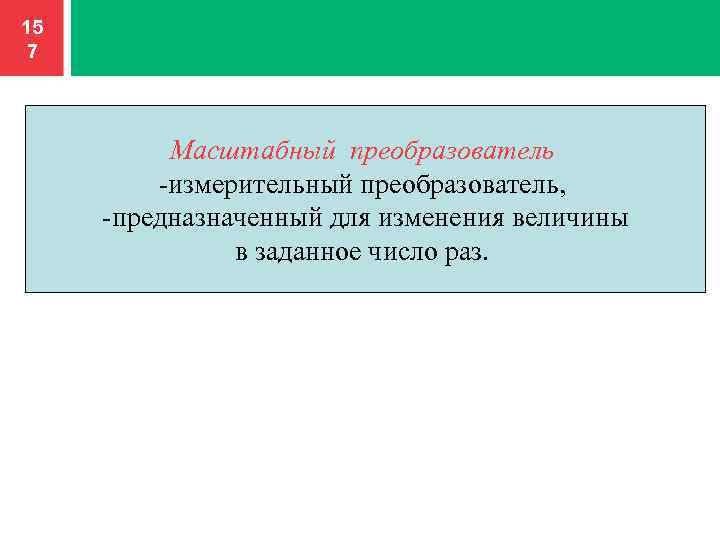 15 7 Масштабный преобразователь -измерительный преобразователь, -предназначенный для изменения величины в заданное число раз.