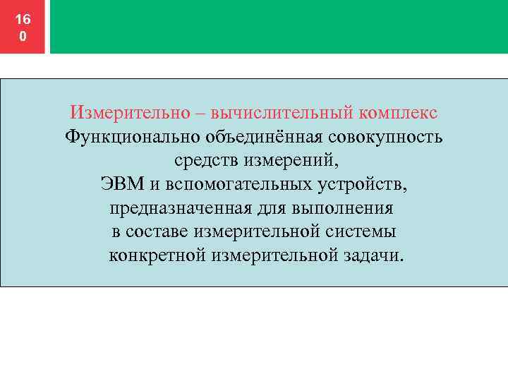 16 0 Измерительно – вычислительный комплекс Функционально объединённая совокупность средств измерений, ЭВМ и вспомогательных