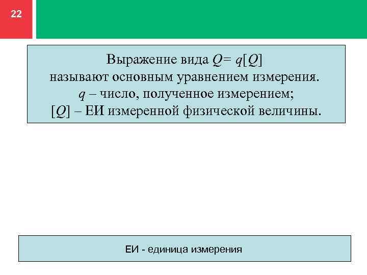 22 Выражение вида Q= q[Q] называют основным уравнением измерения. q – число, полученное измерением;