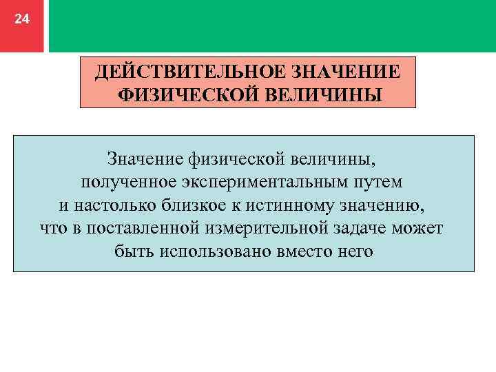 24 ДЕЙСТВИТЕЛЬНОЕ ЗНАЧЕНИЕ ФИЗИЧЕСКОЙ ВЕЛИЧИНЫ Значение физической величины, полученное экспериментальным путем и настолько близкое