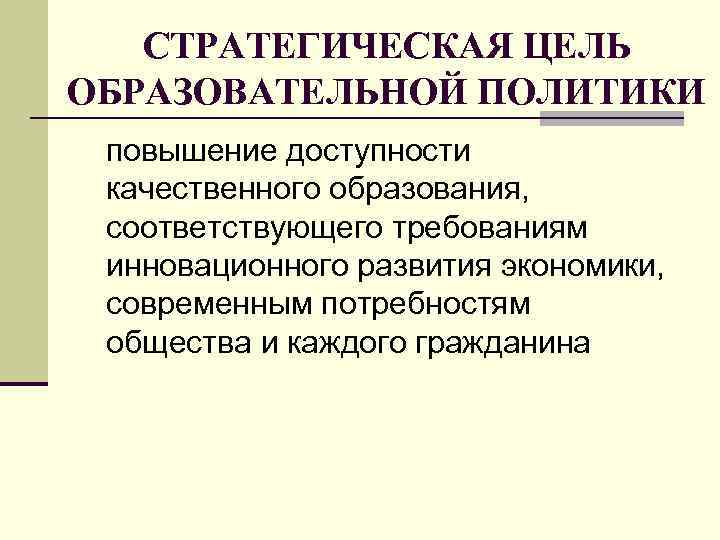 СТРАТЕГИЧЕСКАЯ ЦЕЛЬ ОБРАЗОВАТЕЛЬНОЙ ПОЛИТИКИ повышение доступности качественного образования, соответствующего требованиям инновационного развития экономики, современным