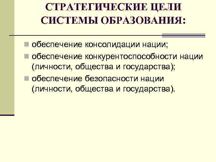 СТРАТЕГИЧЕСКИЕ ЦЕЛИ СИСТЕМЫ ОБРАЗОВАНИЯ: n обеспечение консолидации нации; n обеспечение конкурентоспособности нации (личности, общества