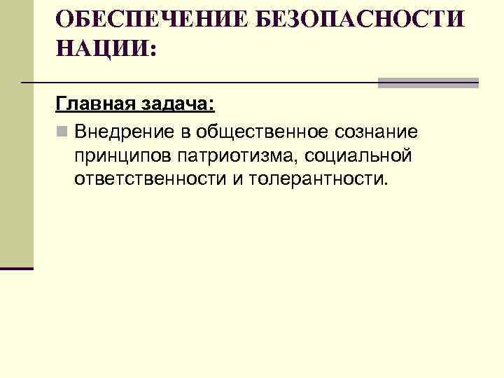ОБЕСПЕЧЕНИЕ БЕЗОПАСНОСТИ НАЦИИ: Главная задача: n Внедрение в общественное сознание принципов патриотизма, социальной ответственности
