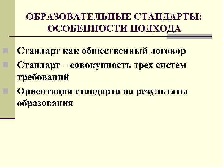 ОБРАЗОВАТЕЛЬНЫЕ СТАНДАРТЫ: ОСОБЕННОСТИ ПОДХОДА n Стандарт как общественный договор n Стандарт – совокупность трех