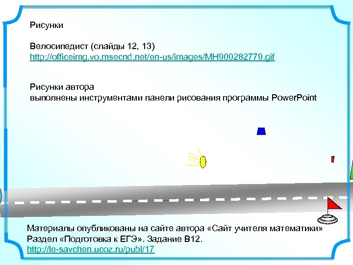 Рисунки Велосипедист (слайды 12, 13) http: //officeimg. vo. msecnd. net/en-us/images/MH 900282779. gif Рисунки автора