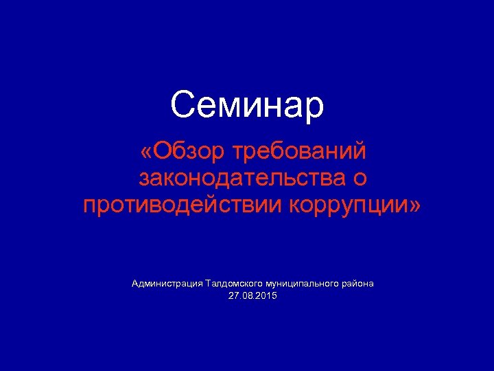 Семинар «Обзор требований законодательства о противодействии коррупции» Администрация Талдомского муниципального района 27. 08. 2015