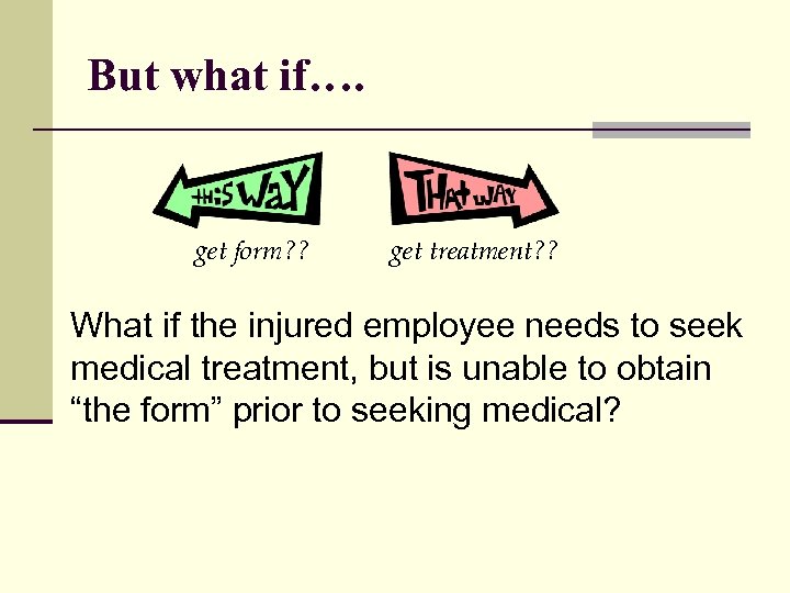 But what if…. get form? ? get treatment? ? What if the injured employee